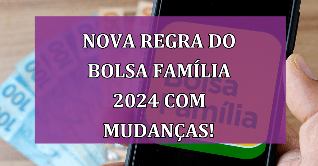 Nova Regra do Bolsa Família 2024 com Mudanças no Pagamento!