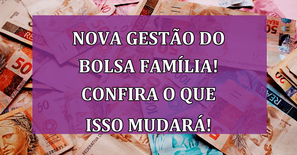Nova gestão do Bolsa Família! Confira o que isso mudará no seu auxílio!