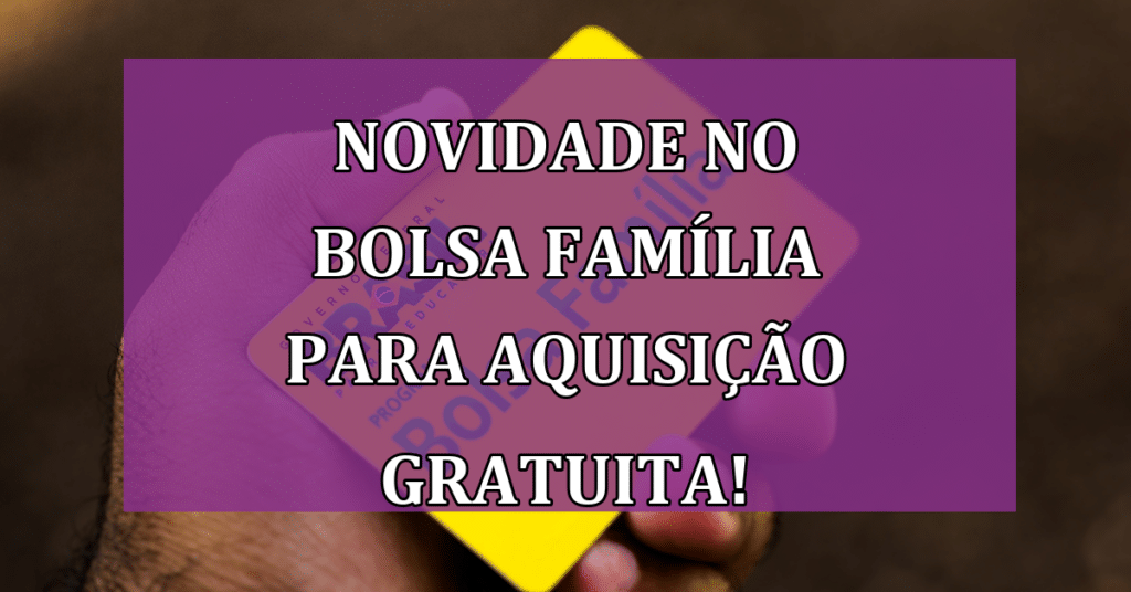 Novidade no Bolsa Família para aquisição gratuita de casa própria! VEJA!