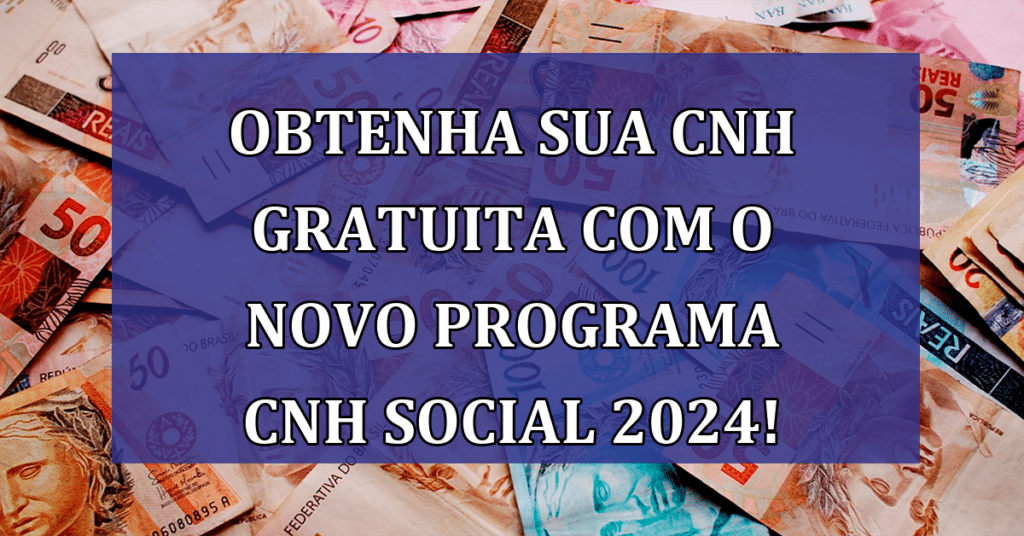 Obtenha sua CNH gratuita com o novo programa CNH Social 2024! Confira