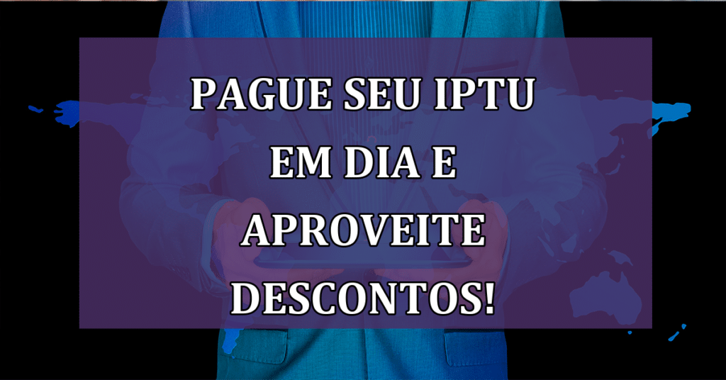Pague seu IPTU em dia e aproveite descontos! Confira