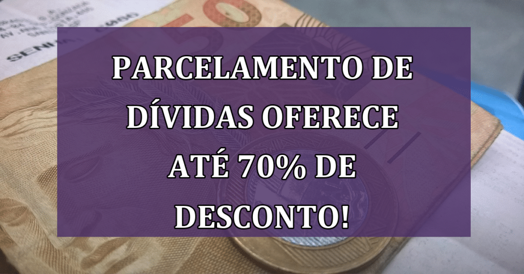 Parcelamento de dívidas oferece até 70% de Desconto! NÃO PERCA!
