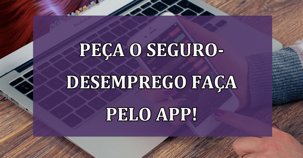 Solicitações Digitais de Seguro-Desemprego! Faça pelo App!