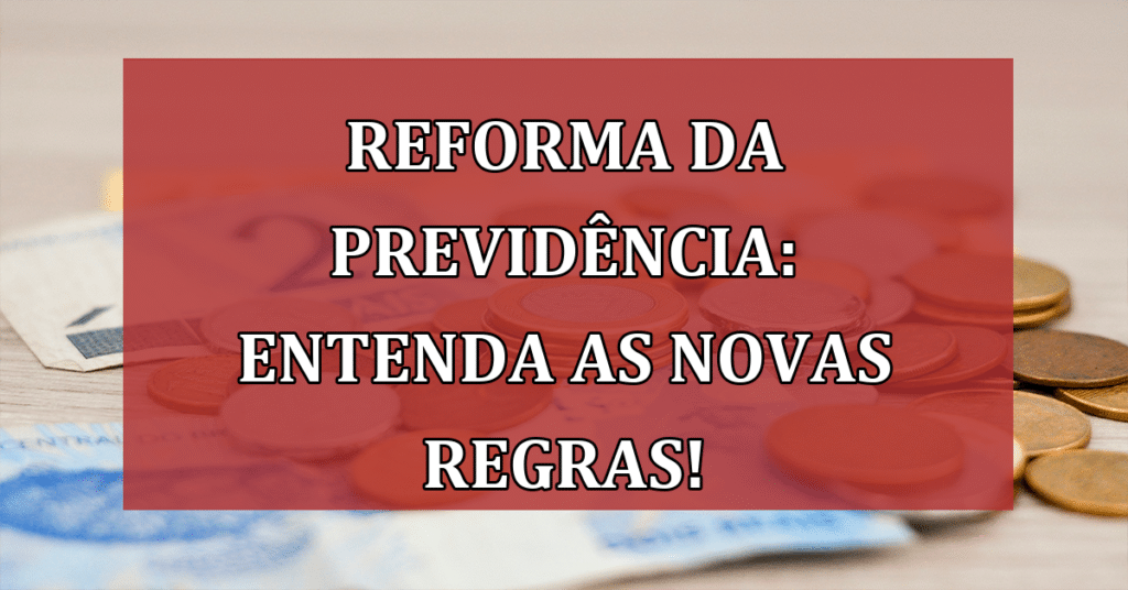 Reforma da previdência: Entenda as Novas Regras para Aposentadoria!