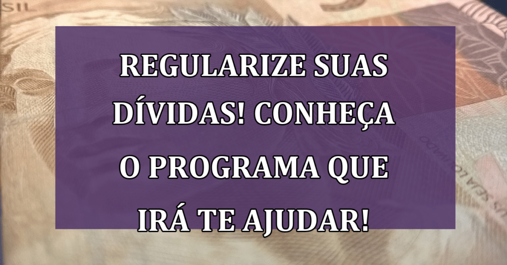 Regularize suas dívidas! Conheça o programa que irá te ajudar!