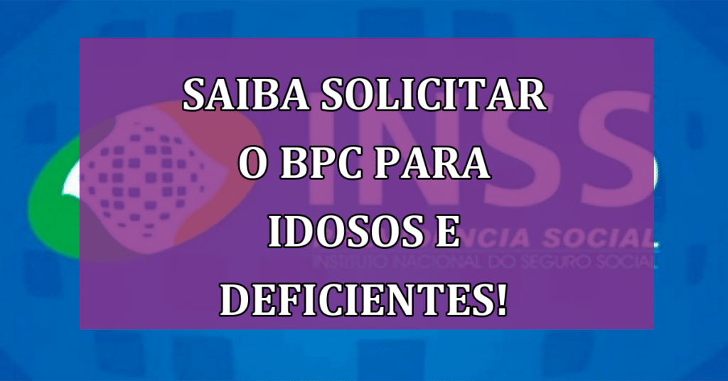 Saiba solicitar o BPC para Idosos e Deficientes! Gerido pelo INSS VEJA!