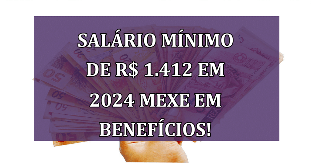 Novo Salário Mínimo de R$ 1.412 em 2024 Altera Benefícios! VEJA QUAIS!