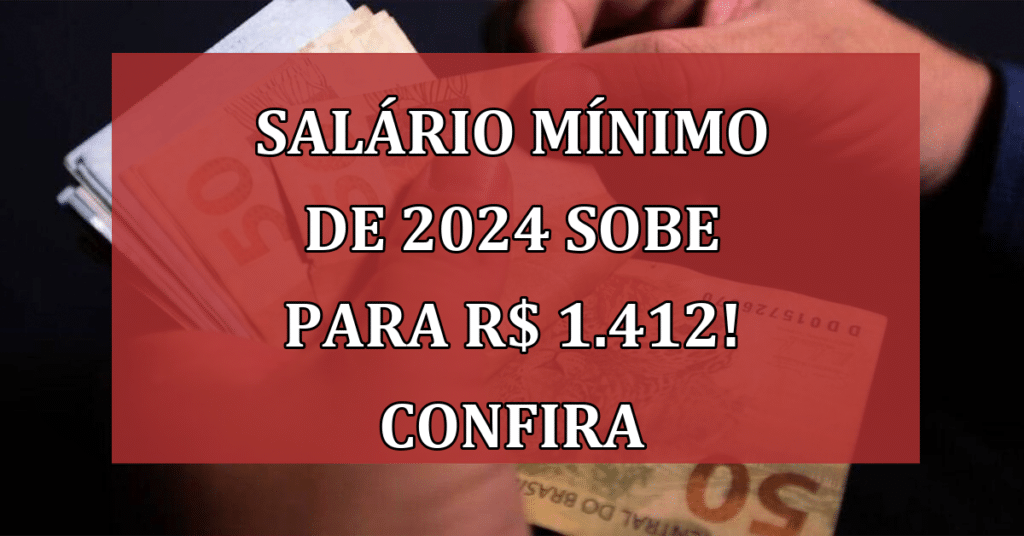 Salário mínimo de 2024 sobe para R$ 1.412: saiba quem será beneficiado!