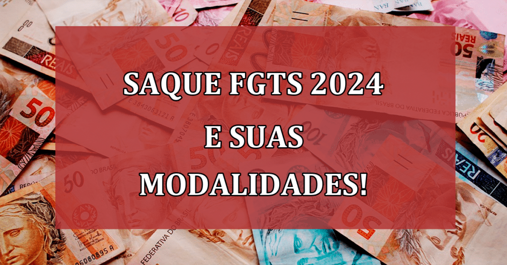 Saque FGTS 2024 e suas modalidades, limites de retirada e seu uso no financiamento!