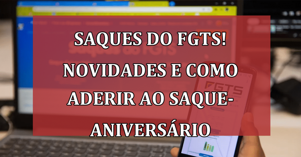 Saques do FGTS! VEJA novidades e como aderir ao saque-aniversário!