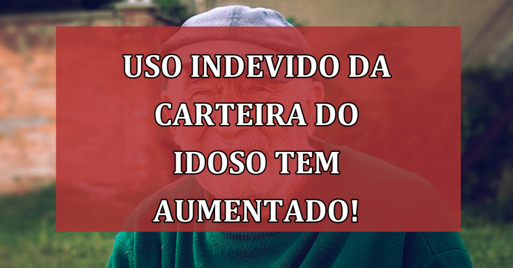 Uso Indevido da Carteira do Idoso tem aumentado! VEJA as consequências!