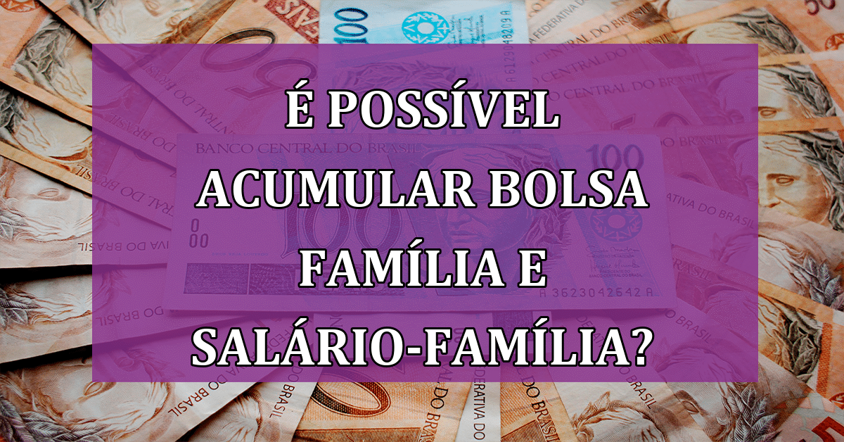 Pode acumular Bolsa Família e salário-família? Descubra agora!