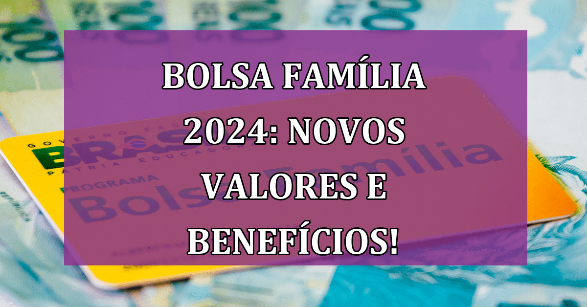 Novidades No Bolsa Família 2024 Novos Valores Benefícios Adicionais