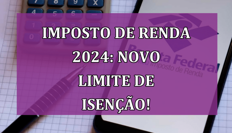 Imposto de Renda 2024: Novo limite de isenção promete alívio!