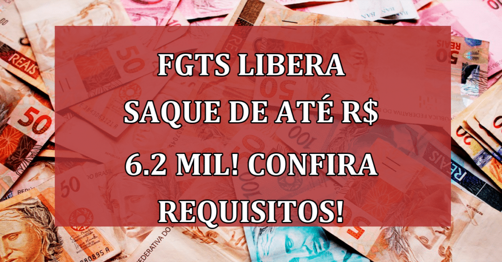 FGTS libera saque de até R$ 6.2 MIL! Confira requisitos!